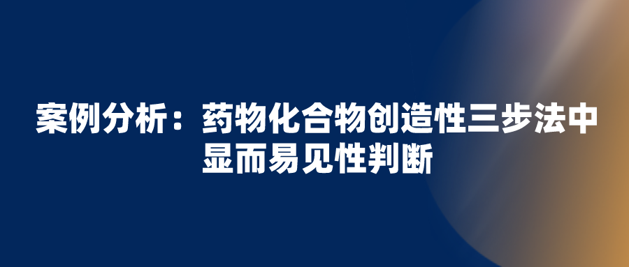 正大天晴無(wú)效拜耳“利伐沙班”專(zhuān)利失敗，看化合物創(chuàng)造性三步法中顯而易見(jiàn)性判斷