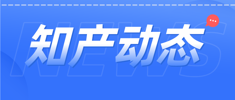 知產(chǎn)資訊 | 商標(biāo)公告查詢服務(wù)小程序上線；中國已成2021年有效專利數(shù)量最多國家