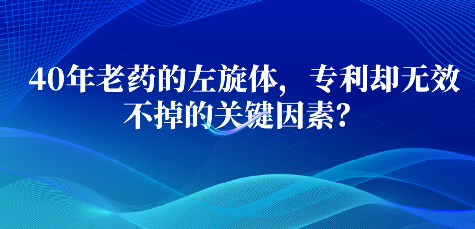 40年老藥的左旋體，專利卻無效不掉的關(guān)鍵因素？