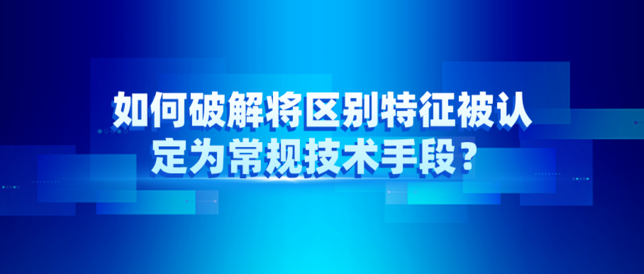 如何破解將區(qū)別特征被認定為常規(guī)技術(shù)手段？