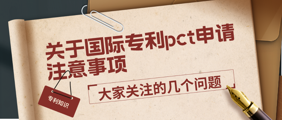 關于國際專利pct申請注意事項，大家關注的幾個問題