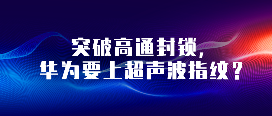 突破高通封鎖，華為要上超聲波指紋？