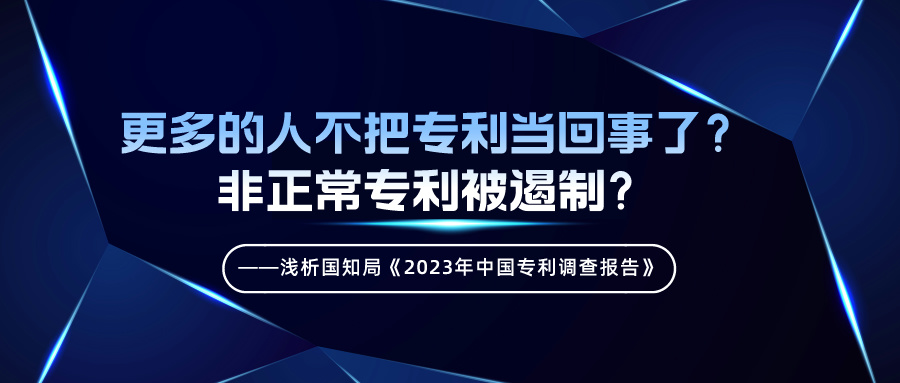 更多的人不把專利當(dāng)回事了？非正常專利被遏制？——淺析國知局《2023年中國專利調(diào)查報告》