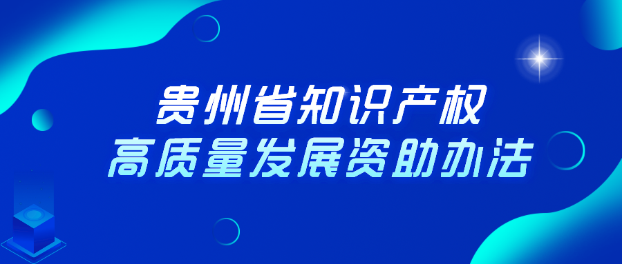 貴州省知識(shí)產(chǎn)權(quán)高質(zhì)量發(fā)展資助辦法