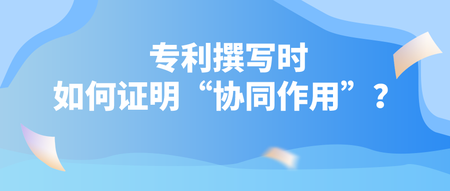 專利撰寫時如何證明“協(xié)同作用”？