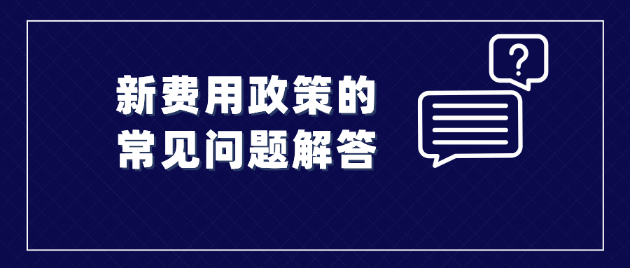 收藏！涉及新費用政策的常見問題解答